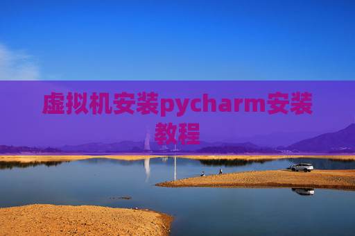 虚拟机安装pycharm安装教程 虚拟机安装pycharm安装教程