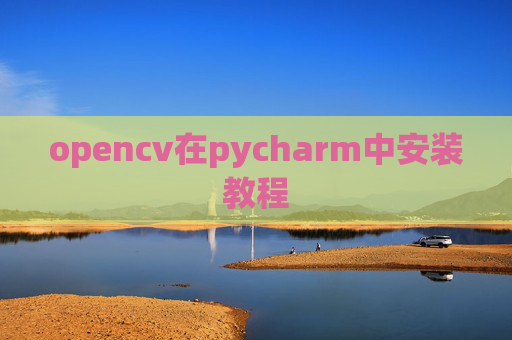 opencv在pycharm中安装教程 opencv在pycharm中安装教程